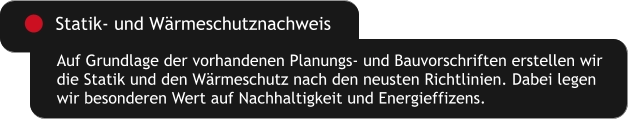 Auf Grundlage der vorhandenen Planungs- und Bauvorschriften erstellen wir  die Statik und den Wärmeschutz nach den neusten Richtlinien. Dabei legen  wir besonderen Wert auf Nachhaltigkeit und Energieffizens. Statik- und Wärmeschutznachweis