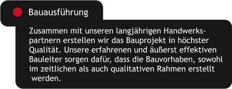 Zusammen mit unseren langjährigen Handwerks- partnern erstellen wir das Bauprojekt in höchster Qualität. Unsere erfahrenen und äußerst effektiven Bauleiter sorgen dafür, dass die Bauvorhaben, sowohl im zeitlichen als auch qualitativen Rahmen erstellt  werden. Bauausführung